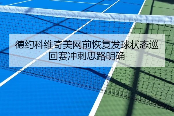 德约科维奇美网前恢复发球状态巡回赛冲刺思路明确